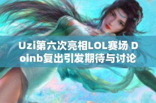 Uzi第六次亮相LOL赛场 Doinb复出引发期待与讨论