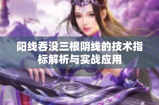 阳线吞没三根阴线的技术指标解析与实战应用