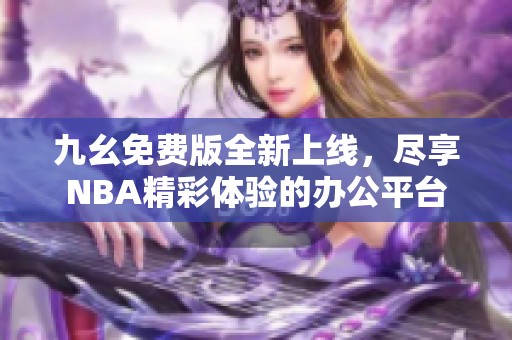 九幺免费版全新上线，尽享NBA精彩体验的办公平台