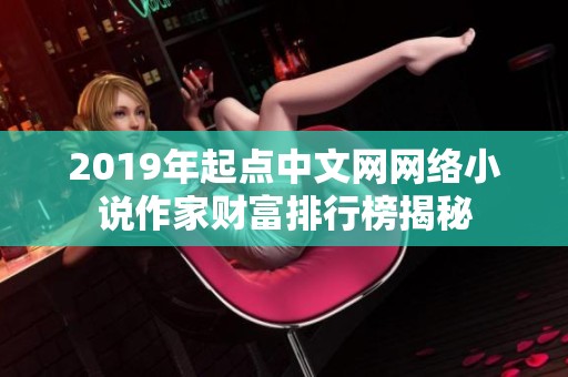 2019年起点中文网网络小说作家财富排行榜揭秘