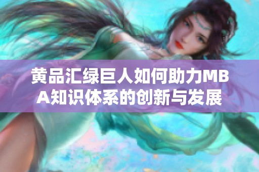 黄品汇绿巨人如何助力MBA知识体系的创新与发展