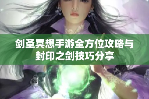 剑圣冥想手游全方位攻略与封印之剑技巧分享