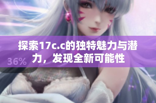 探索17c.c的独特魅力与潜力，发现全新可能性