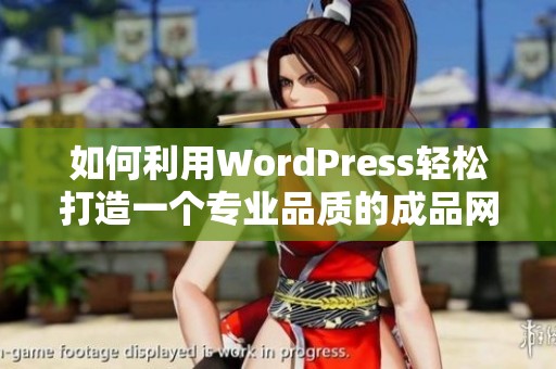 如何利用WordPress轻松打造一个专业品质的成品网站