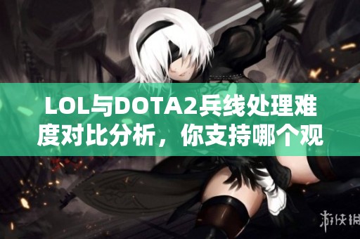 LOL与DOTA2兵线处理难度对比分析，你支持哪个观点？