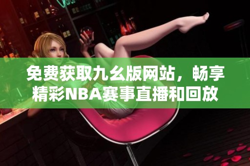 免费获取九幺版网站，畅享精彩NBA赛事直播和回放