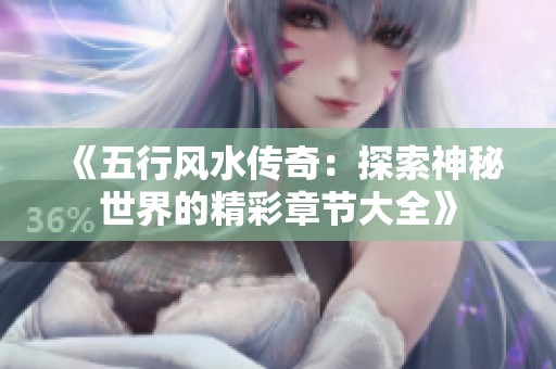 《五行风水传奇：探索神秘世界的精彩章节大全》