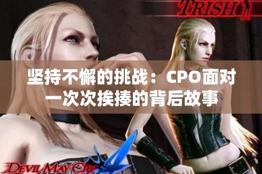 坚持不懈的挑战：CPO面对一次次挨揍的背后故事