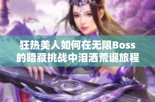 狂热美人如何在无限Boss的暗藏挑战中泪洒荒诞旅程