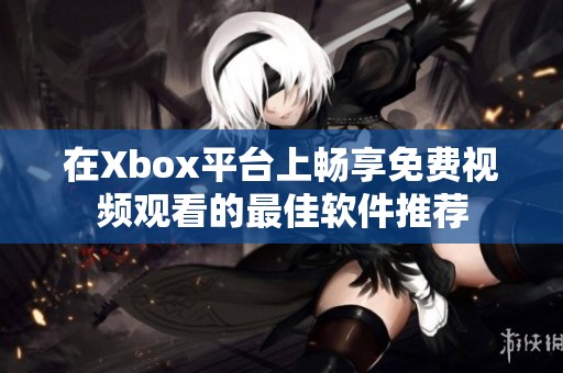 在Xbox平台上畅享免费视频观看的最佳软件推荐