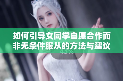 如何引导女同学自愿合作而非无条件服从的方法与建议