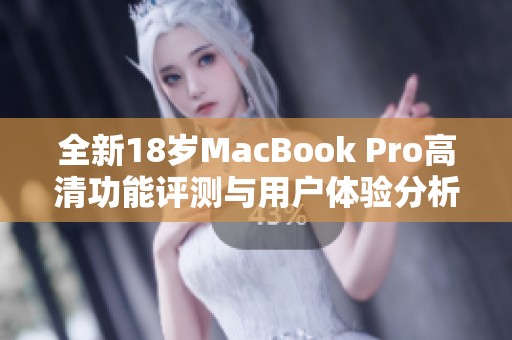 全新18岁MacBook Pro高清功能评测与用户体验分析