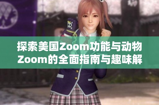 探索美国Zoom功能与动物Zoom的全面指南与趣味解析