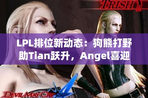 LPL排位新动态：狗熊打野助Tian跃升，Angel喜迎九连胜