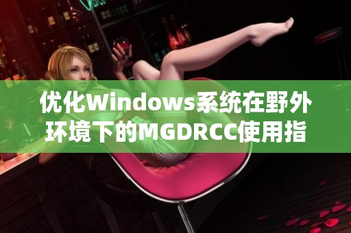 优化Windows系统在野外环境下的MGDRCC使用指南