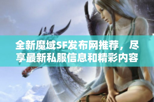 全新魔域SF发布网推荐，尽享最新私服信息和精彩内容！