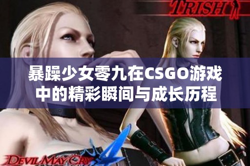 暴躁少女零九在CSGO游戏中的精彩瞬间与成长历程