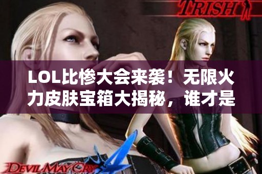 LOL比惨大会来袭！无限火力皮肤宝箱大揭秘，谁才是真正的幸运儿？