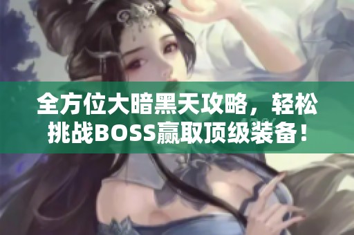 全方位大暗黑天攻略，轻松挑战BOSS赢取顶级装备！