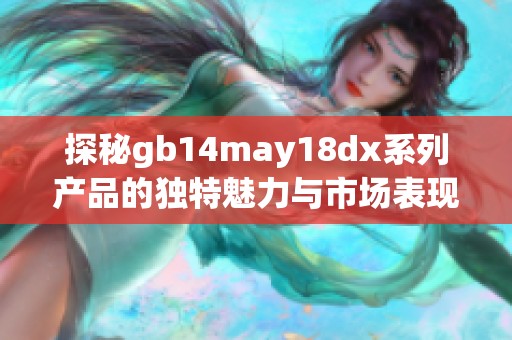 探秘gb14may18dx系列产品的独特魅力与市场表现