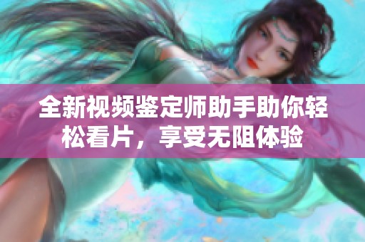 全新视频鉴定师助手助你轻松看片，享受无阻体验