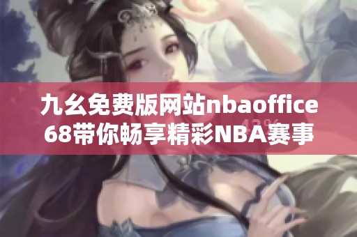 九幺免费版网站nbaoffice68带你畅享精彩NBA赛事直播