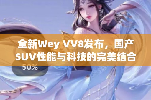 全新Wey VV8发布，国产SUV性能与科技的完美结合