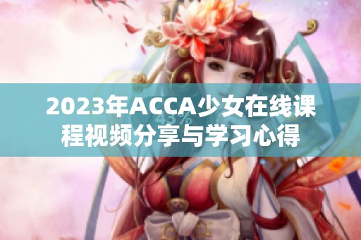 2023年ACCA少女在线课程视频分享与学习心得