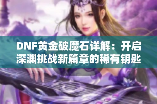 DNF黄金破魔石详解：开启深渊挑战新篇章的稀有钥匙