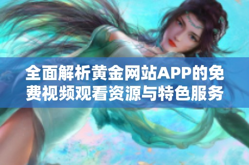 全面解析黄金网站APP的免费视频观看资源与特色服务