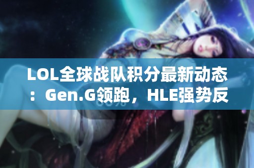 LOL全球战队积分最新动态：Gen.G领跑，HLE强势反弹