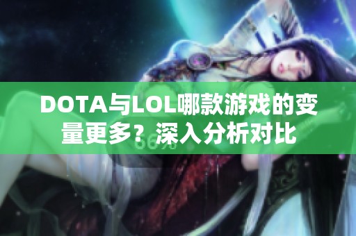 DOTA与LOL哪款游戏的变量更多？深入分析对比