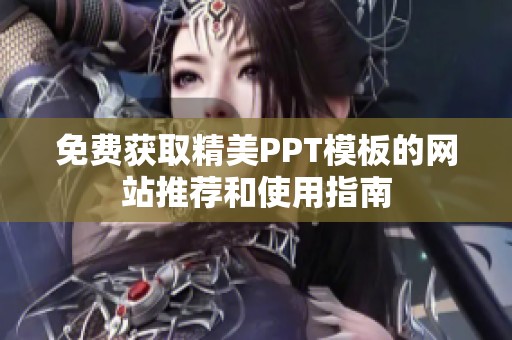 免费获取精美PPT模板的网站推荐和使用指南