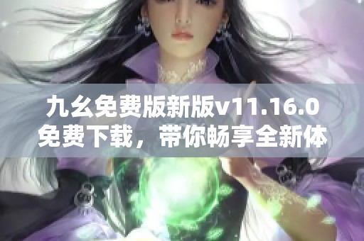 九幺免费版新版v11.16.0免费下载，带你畅享全新体验