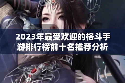 2023年最受欢迎的格斗手游排行榜前十名推荐分析