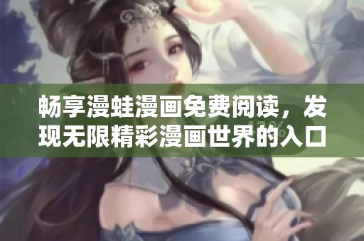 畅享漫蛙漫画免费阅读，发现无限精彩漫画世界的入口页面