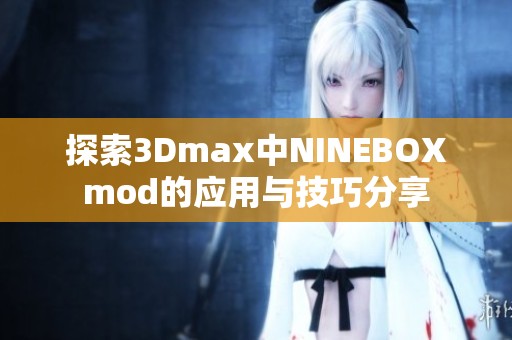 探索3Dmax中NINEBOXmod的应用与技巧分享