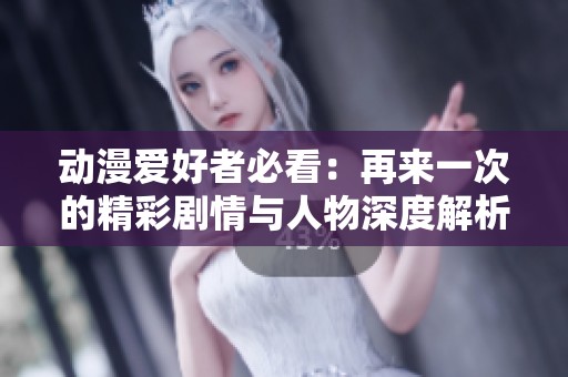 动漫爱好者必看：再来一次的精彩剧情与人物深度解析