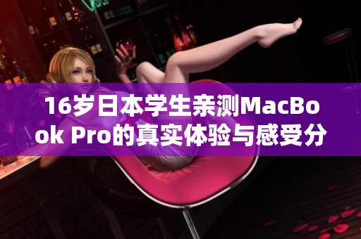 16岁日本学生亲测MacBook Pro的真实体验与感受分析