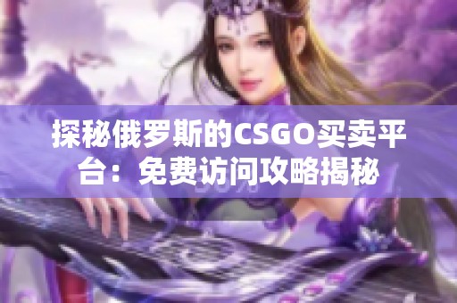 探秘俄罗斯的CSGO买卖平台：免费访问攻略揭秘