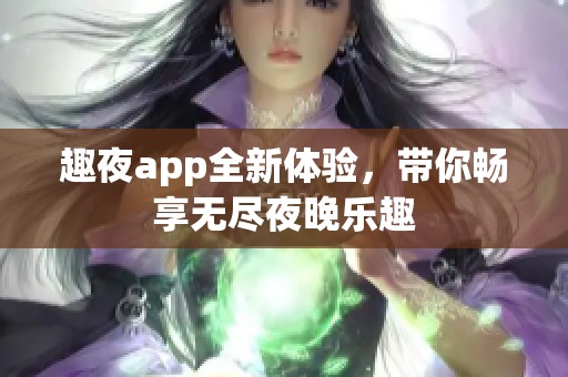 趣夜app全新体验，带你畅享无尽夜晚乐趣