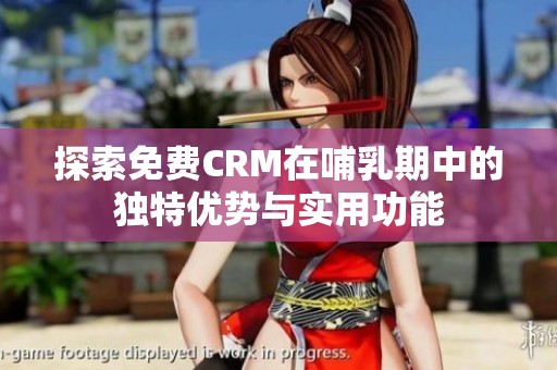 探索免费CRM在哺乳期中的独特优势与实用功能