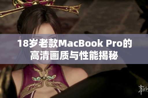 18岁老款MacBook Pro的高清画质与性能揭秘