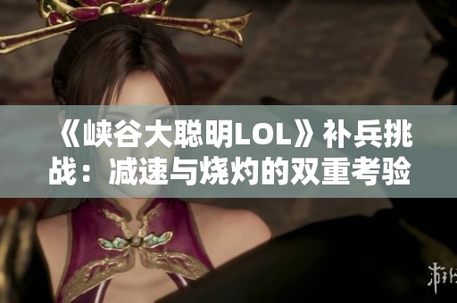 《峡谷大聪明LOL》补兵挑战：减速与烧灼的双重考验！