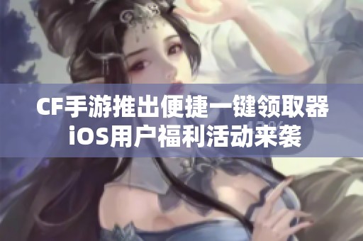 CF手游推出便捷一键领取器 iOS用户福利活动来袭