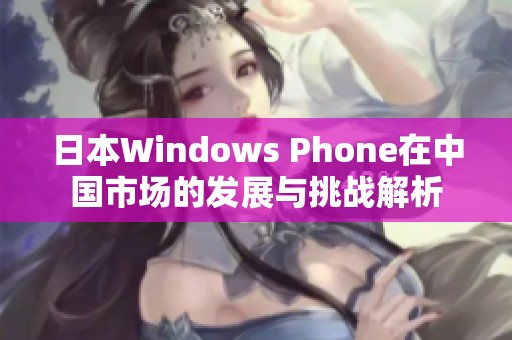 日本Windows Phone在中国市场的发展与挑战解析