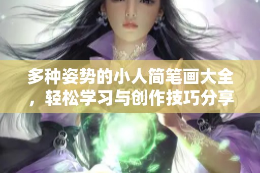 多种姿势的小人简笔画大全，轻松学习与创作技巧分享