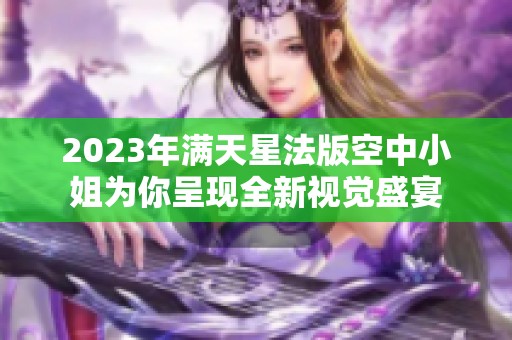 2023年满天星法版空中小姐为你呈现全新视觉盛宴