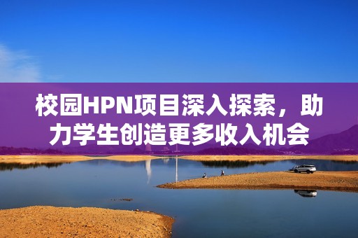 校园HPN项目深入探索，助力学生创造更多收入机会