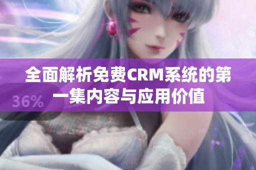 全面解析免费CRM系统的第一集内容与应用价值